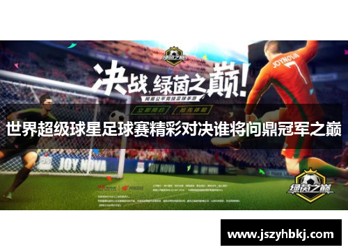 世界超级球星足球赛精彩对决谁将问鼎冠军之巅