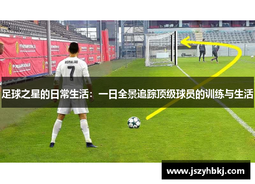 足球之星的日常生活：一日全景追踪顶级球员的训练与生活