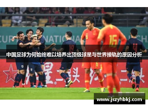 中国足球为何始终难以培养出顶级球星与世界接轨的原因分析