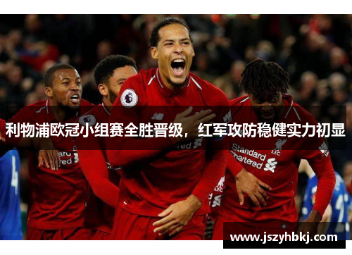 利物浦欧冠小组赛全胜晋级，红军攻防稳健实力初显