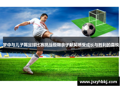 梦中与儿子踢足球比赛挑战极限亲子默契感受成长与胜利的喜悦