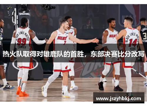 热火队取得对雄鹿队的首胜，东部决赛比分改写