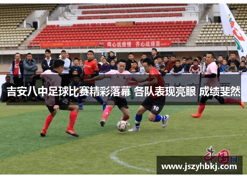 吉安八中足球比赛精彩落幕 各队表现亮眼 成绩斐然