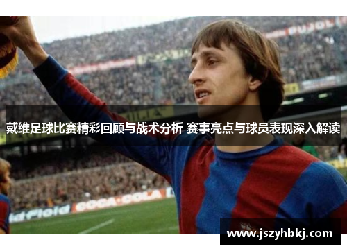 戴维足球比赛精彩回顾与战术分析 赛事亮点与球员表现深入解读